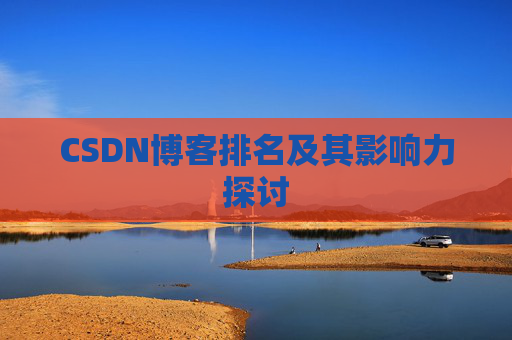 CSDN博客排名及其影响力探讨 CSDN博客排名及其影响力探讨